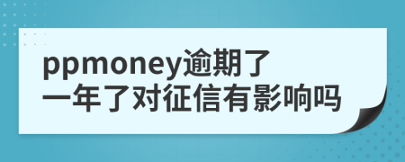 ppmoney逾期了一年了对征信有影响吗