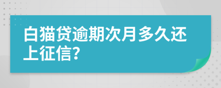 白猫贷逾期次月多久还上征信？
