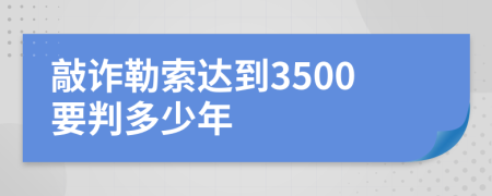 敲诈勒索达到3500要判多少年