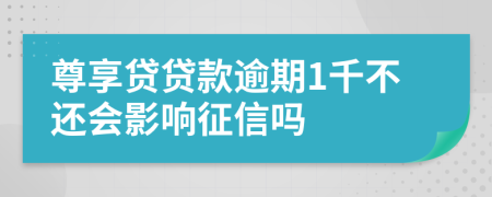 尊享贷贷款逾期1千不还会影响征信吗