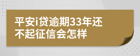 平安i贷逾期33年还不起征信会怎样