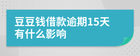 豆豆钱借款逾期15天有什么影响