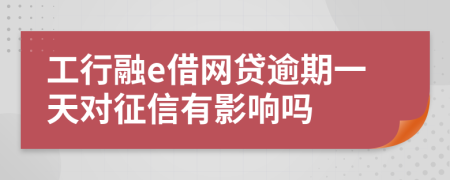 工行融e借网贷逾期一天对征信有影响吗