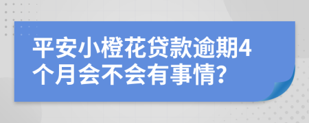 平安小橙花贷款逾期4个月会不会有事情？