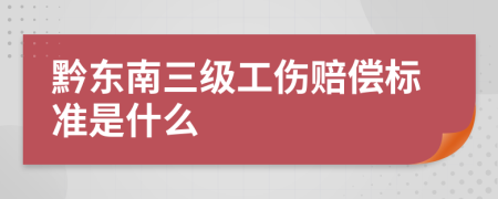 黔东南三级工伤赔偿标准是什么