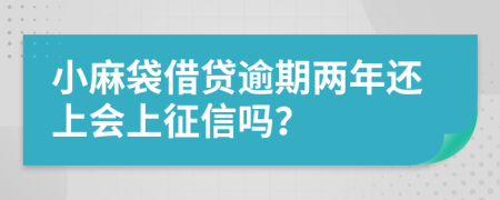 小麻袋借贷逾期两年还上会上征信吗？