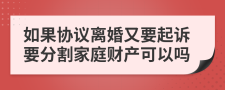 如果协议离婚又要起诉要分割家庭财产可以吗