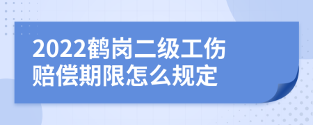2022鹤岗二级工伤赔偿期限怎么规定