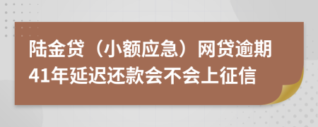 陆金贷（小额应急）网贷逾期41年延迟还款会不会上征信