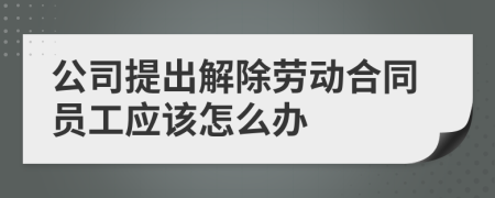 公司提出解除劳动合同员工应该怎么办