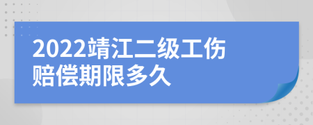 2022靖江二级工伤赔偿期限多久