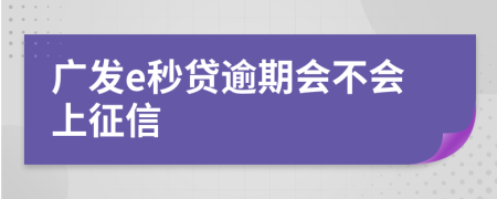 广发e秒贷逾期会不会上征信