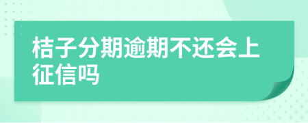 桔子分期逾期不还会上征信吗