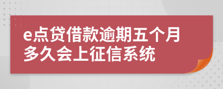 e点贷借款逾期五个月多久会上征信系统