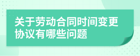 关于劳动合同时间变更协议有哪些问题