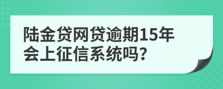 陆金贷网贷逾期15年会上征信系统吗？