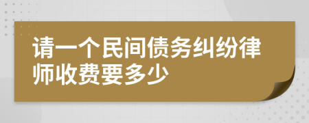 请一个民间债务纠纷律师收费要多少