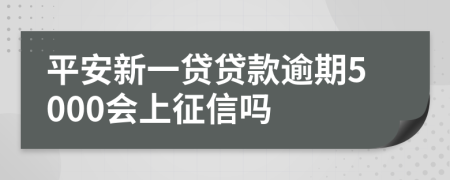 平安新一贷贷款逾期5000会上征信吗