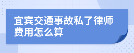 宜宾交通事故私了律师费用怎么算