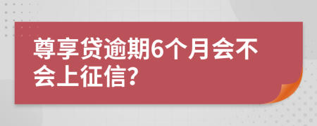 尊享贷逾期6个月会不会上征信？