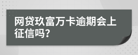 网贷玖富万卡逾期会上征信吗？