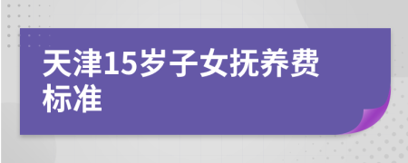 天津15岁子女抚养费标准