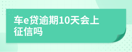 车e贷逾期10天会上征信吗