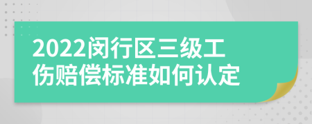 2022闵行区三级工伤赔偿标准如何认定