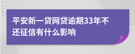 平安新一贷网贷逾期33年不还征信有什么影响