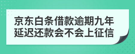 京东白条借款逾期九年延迟还款会不会上征信