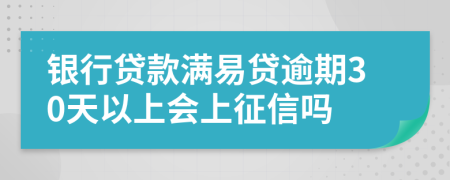 银行贷款满易贷逾期30天以上会上征信吗