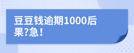 豆豆钱逾期1000后果?急！