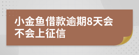 小金鱼借款逾期8天会不会上征信