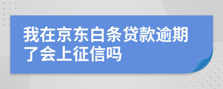 我在京东白条贷款逾期了会上征信吗