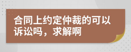 合同上约定仲裁的可以诉讼吗，求解啊