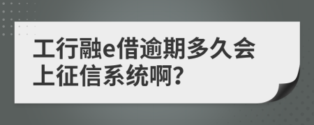 工行融e借逾期多久会上征信系统啊？