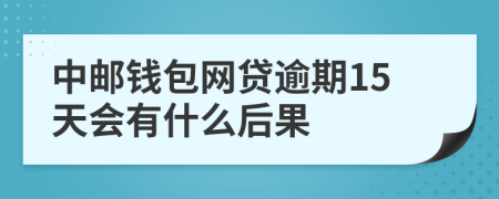 中邮钱包网贷逾期15天会有什么后果