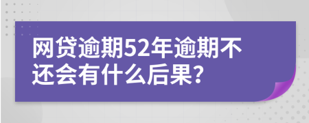 网贷逾期52年逾期不还会有什么后果？