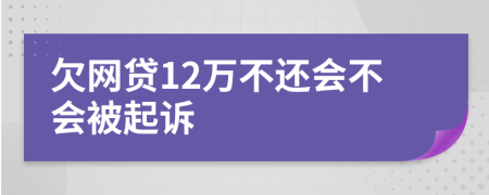 欠网贷12万不还会不会被起诉