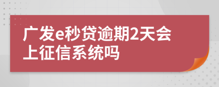 广发e秒贷逾期2天会上征信系统吗