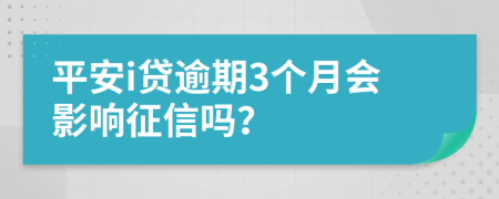 平安i贷逾期3个月会影响征信吗？
