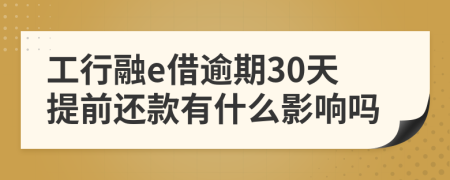 工行融e借逾期30天提前还款有什么影响吗