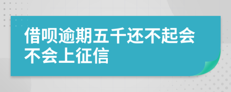 借呗逾期五千还不起会不会上征信