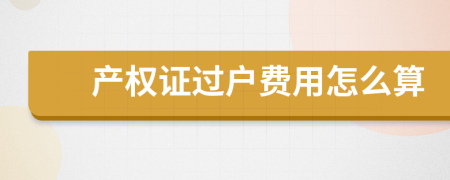 产权证过户费用怎么算
