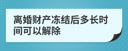 离婚财产冻结后多长时间可以解除