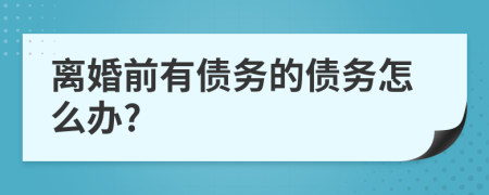 离婚前有债务的债务怎么办?