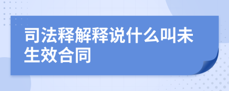 司法释解释说什么叫未生效合同