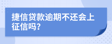 捷信贷款逾期不还会上征信吗？