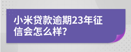 小米贷款逾期23年征信会怎么样？