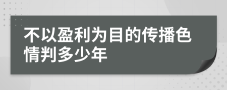 不以盈利为目的传播色情判多少年